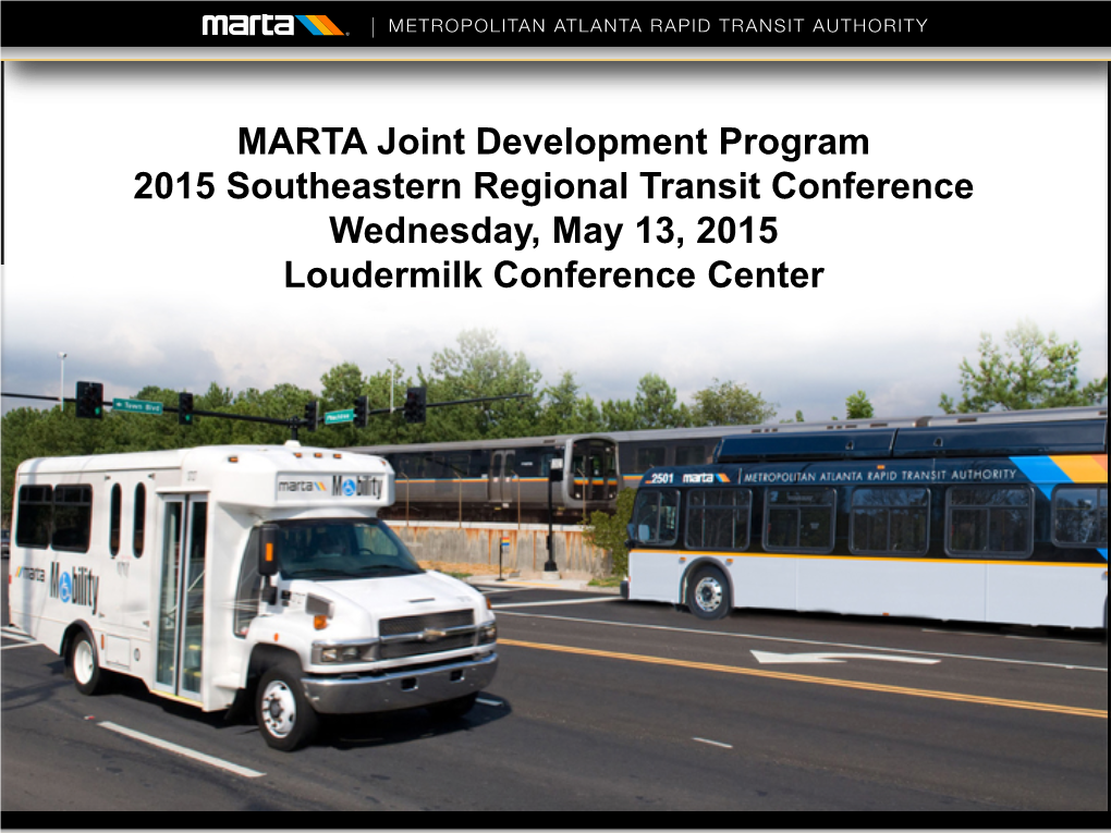 MARTA Joint Development Program 2015 Southeastern Regional Transit Conference Wednesday, May 13, 2015 Loudermilk Conference Center