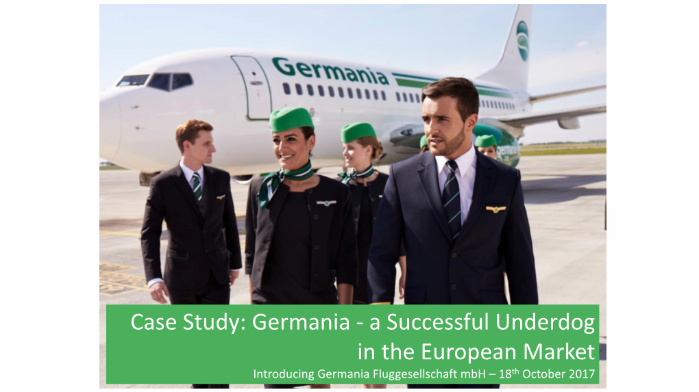 Case Study: Germania - a Successful Underdog in the European Market Introducing Germania Fluggesellschaft Mbh – 18Th October 2017