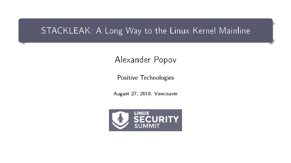 STACKLEAK: a Long Way to the Linux Kernel Mainline Alexander Popov