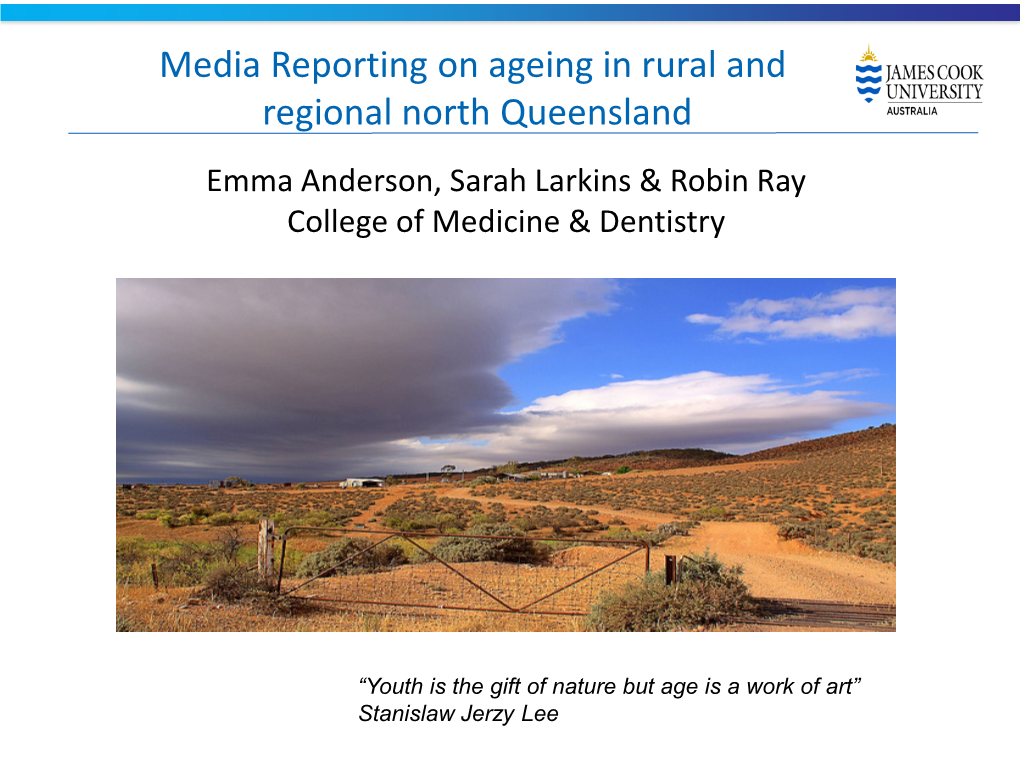 Media Reporting on Ageing in Rural and Regional North Queensland Emma Anderson, Sarah Larkins & Robin Ray College of Medicine & Dentistry