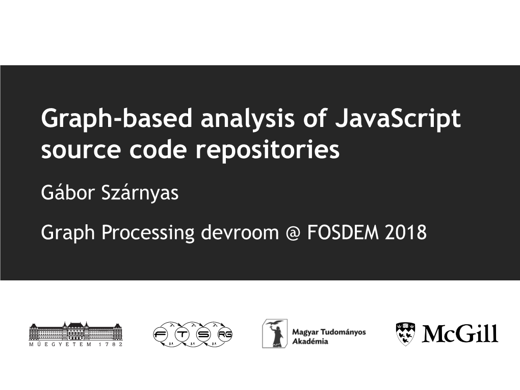 Graph-Based Analysis of Javascript Source Code Repositories Gábor Szárnyas Graph Processing Devroom @ FOSDEM 2018 JAVASCRIPT