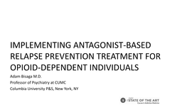 IMPLEMENTING ANTAGONIST-BASED RELAPSE PREVENTION TREATMENT for OPIOID-DEPENDENT INDIVIDUALS Adam Bisaga M.D