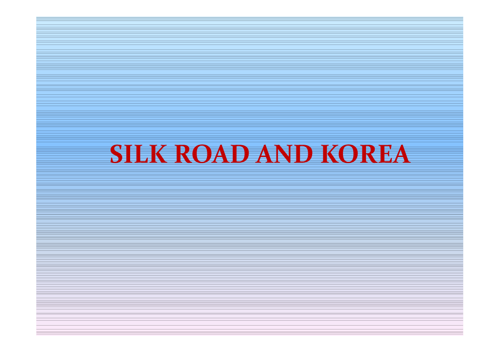 SILK ROAD and KOREA Was Korea Part of Silk Road? Korea and Its Frontier Korea Was an Active Participant in the Silk Road