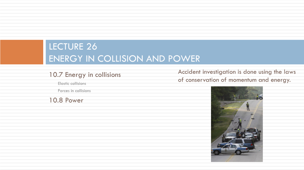 LECTURE 26 ENERGY in COLLISION and POWER 10.7 Energy in Collisions Accident Investigation Is Done Using the Laws of Conservation of Momentum and Energy