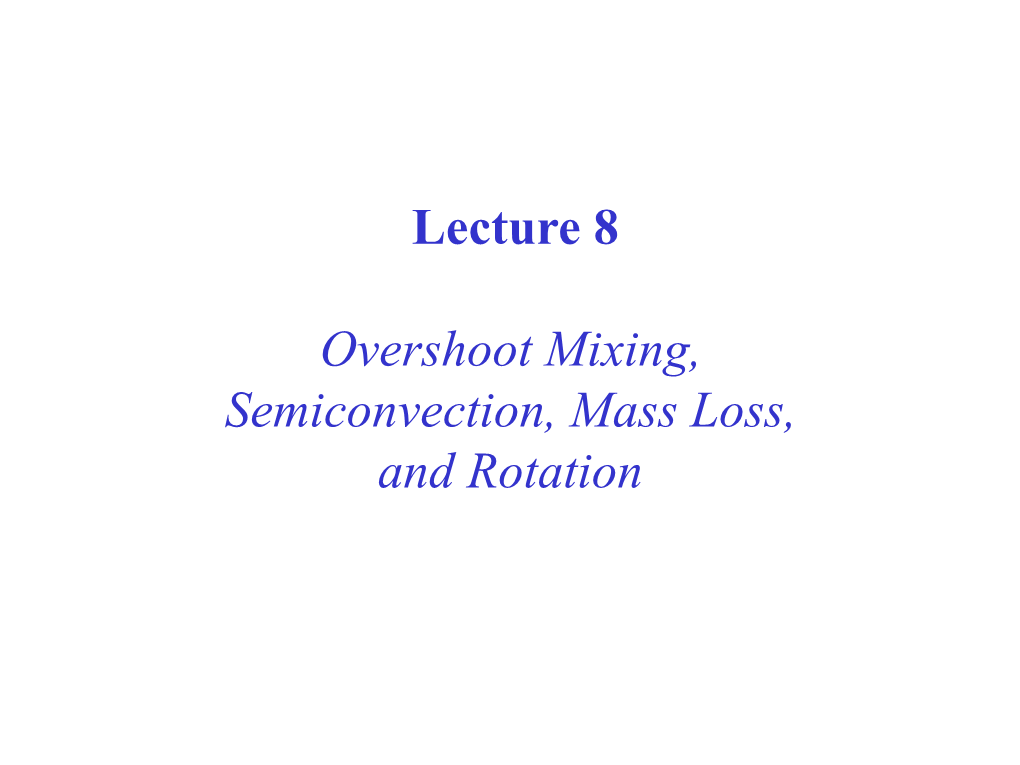 Lecture 8 Overshoot Mixing, Semiconvection, Mass Loss, and Rotation