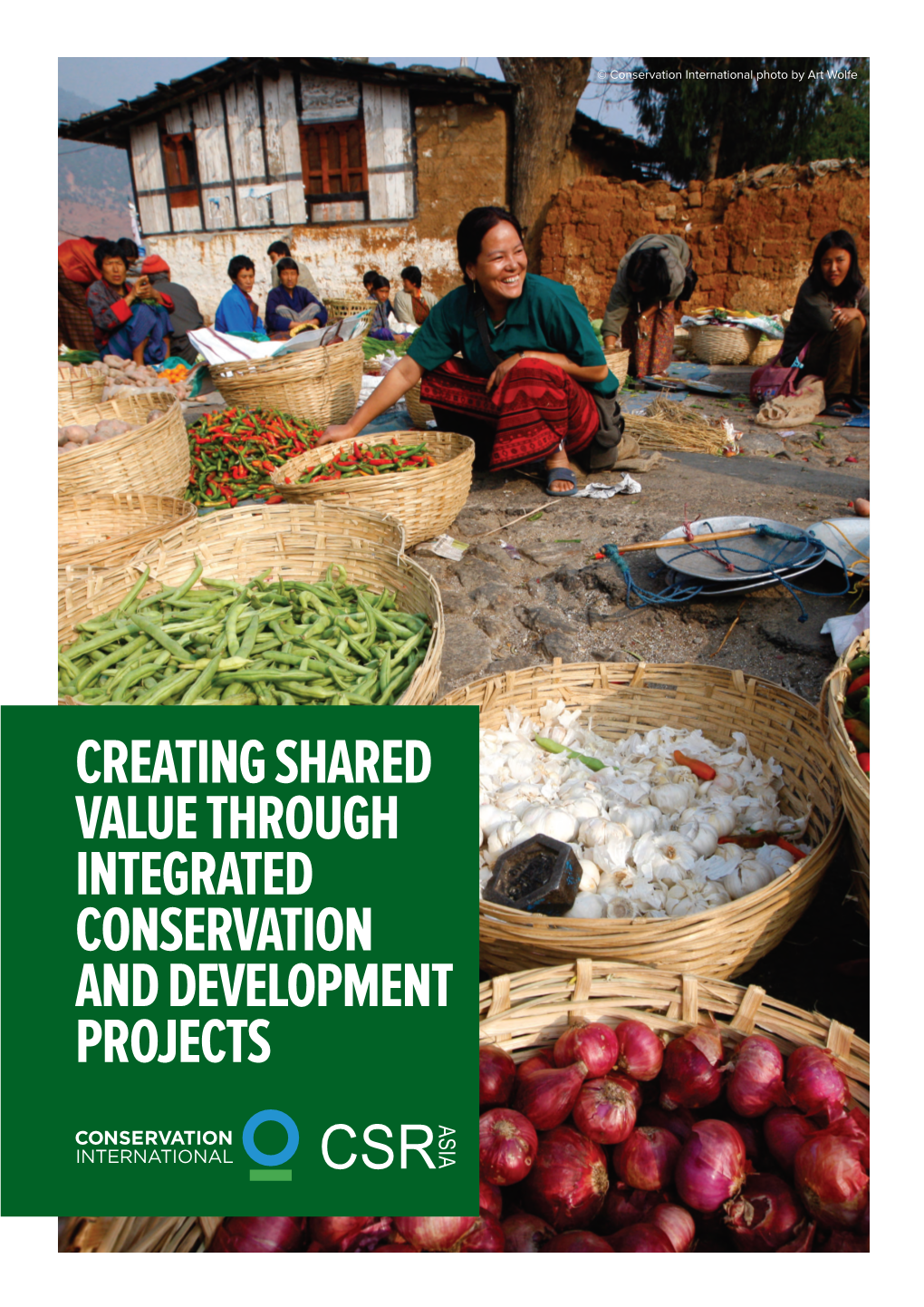 CREATING SHARED VALUE THROUGH INTEGRATED CONSERVATION and DEVELOPMENT PROJECTS © Conservation International Photo by Sterling Zumbrunn Table of Contents