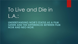 To Live and Die in L.A.: UNDERSTANDING NOIR’S STATUS AS a FILM GENRE and the DIFFERENCES BETWEEN FILM NOIR and NEO-NOIR