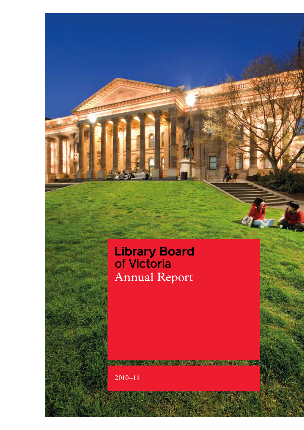 Library Board of Victoria Annual Report 2010–11 Published by the State Library of Victoria 328 Swanston Street Melbourne, Victoria 3000