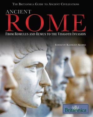 Ancient Rome: from Romulus and Remus to the Visigoth Invasion / Edited by Kathleen Kuiper.—1St Ed