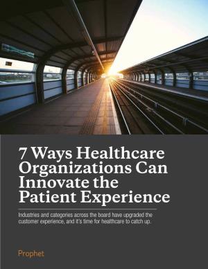 7 Ways Healthcare Organizations Can Innovate the Patient Experience