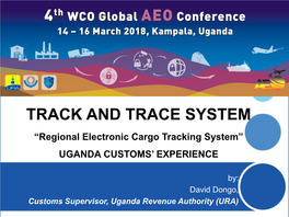 TRACK and TRACE SYSTEM “Regional Electronic Cargo Tracking System” UGANDA CUSTOMS’ EXPERIENCE