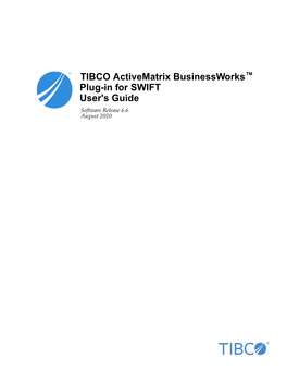 TIBCO Activematrix Businessworks™ Plug-In for SWIFT User's Guide Software Release 6.6 August 2020 2