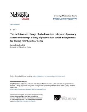 The Evolution and Change of Allied War-Time Policy and Diplomacy As Revealed Through a Study of Postwar Four Power Arrangements for Dealing with the City of Berlin