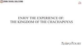 ENJOY the EXPERIENCE OF: the KINGDOM of the CHACHAPOYAS CHACHAPOYAS (06 Days / 05 Nights)