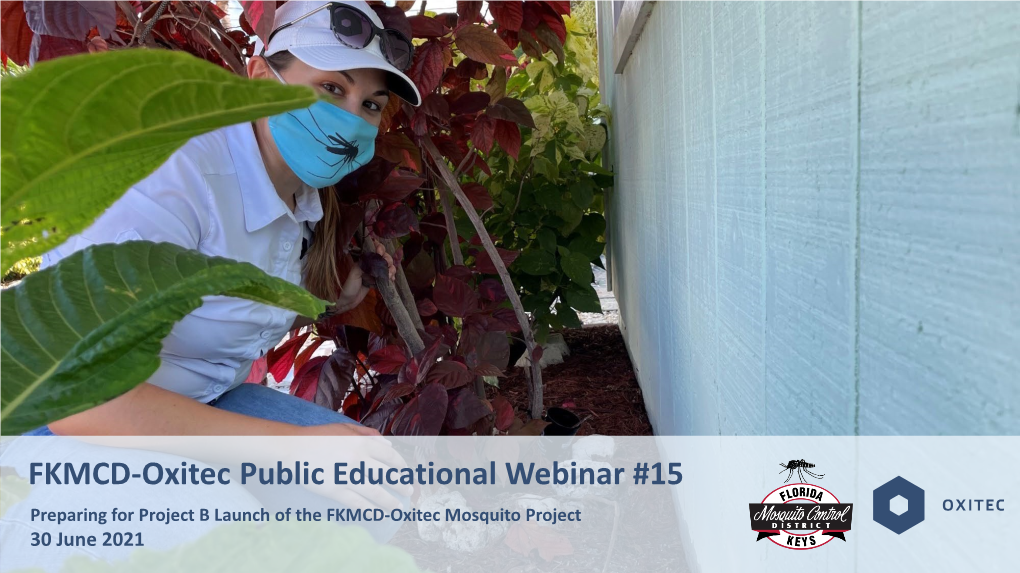 FKMCD-Oxitec Public Educational Webinar #15 Preparing for Project B Launch of the FKMCD-Oxitec Mosquito Project 30 June 2021 Introductions – Panelists with You Today