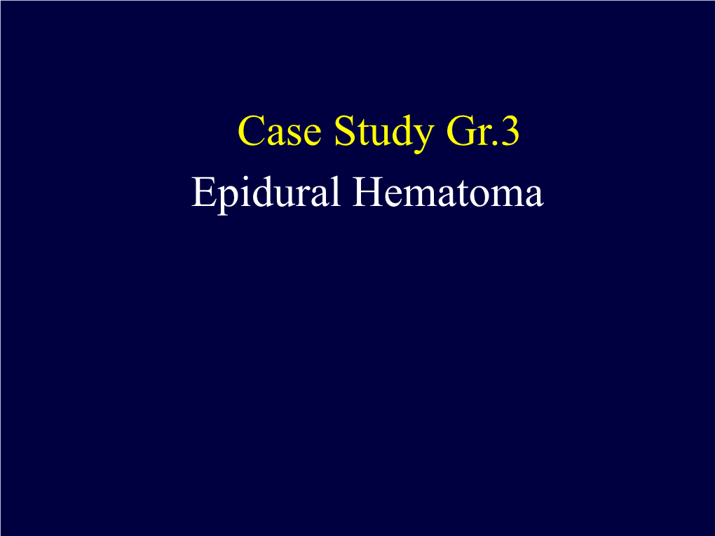 Case Study Gr.3 Epidural Hematoma HN 10884-57 Case : 29-Year-Old Cambodian Male, Hometown: Pathumtani Occupation : Employee U/D : Unknown