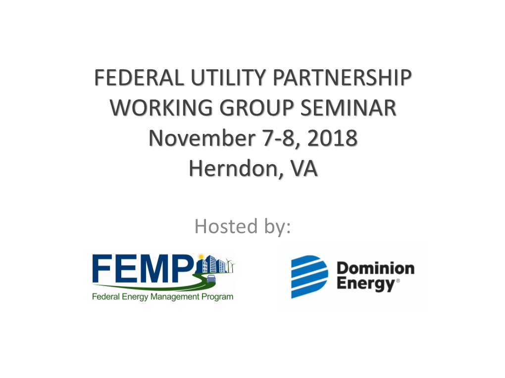 FEDERAL UTILITY PARTNERSHIP WORKING GROUP SEMINAR November 7-8, 2018 Herndon, VA