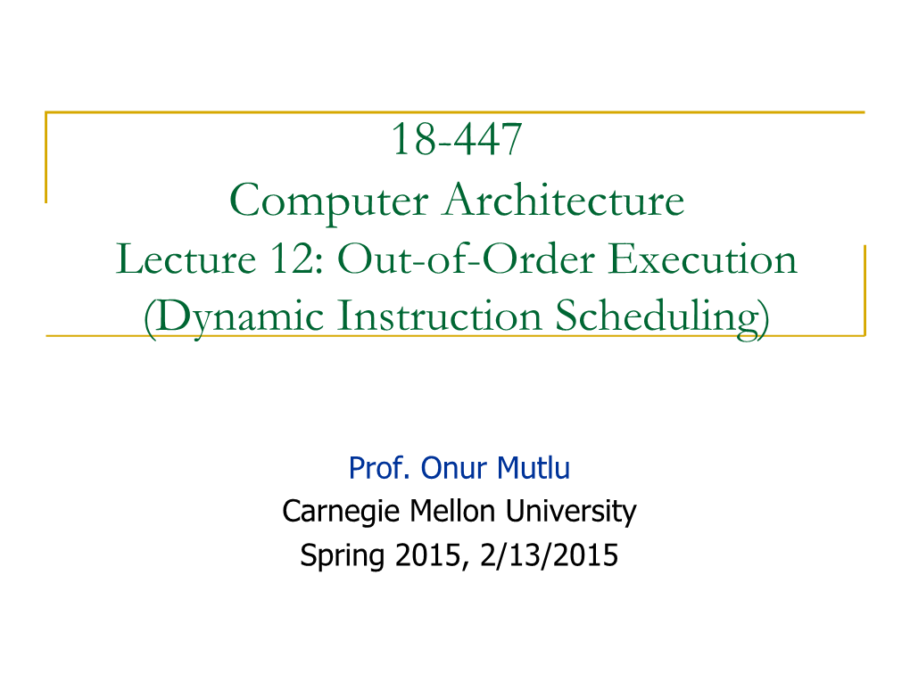18-447 Computer Architecture Lecture 12: Out-Of-Order Execution (Dynamic Instruction Scheduling)