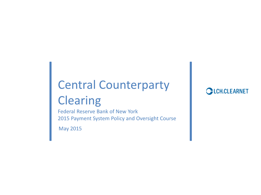 Central Counterparty Clearing Federal Reserve Bank of New York 2015 Payment System Policy and Oversight Course May 2015