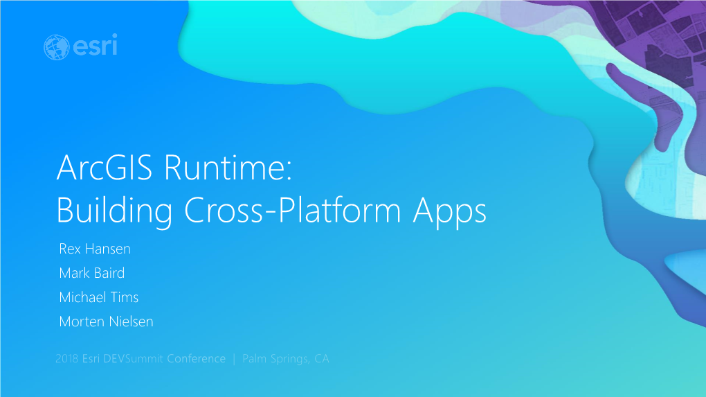 Arcgis Runtime: Building Cross-Platform Apps Rex Hansen Mark Baird Michael Tims Morten Nielsen Agenda