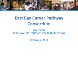 East Bay Career Pathway Consortium LAUNCH & REGIONAL PATHWAY ACTION TEAM MEETING