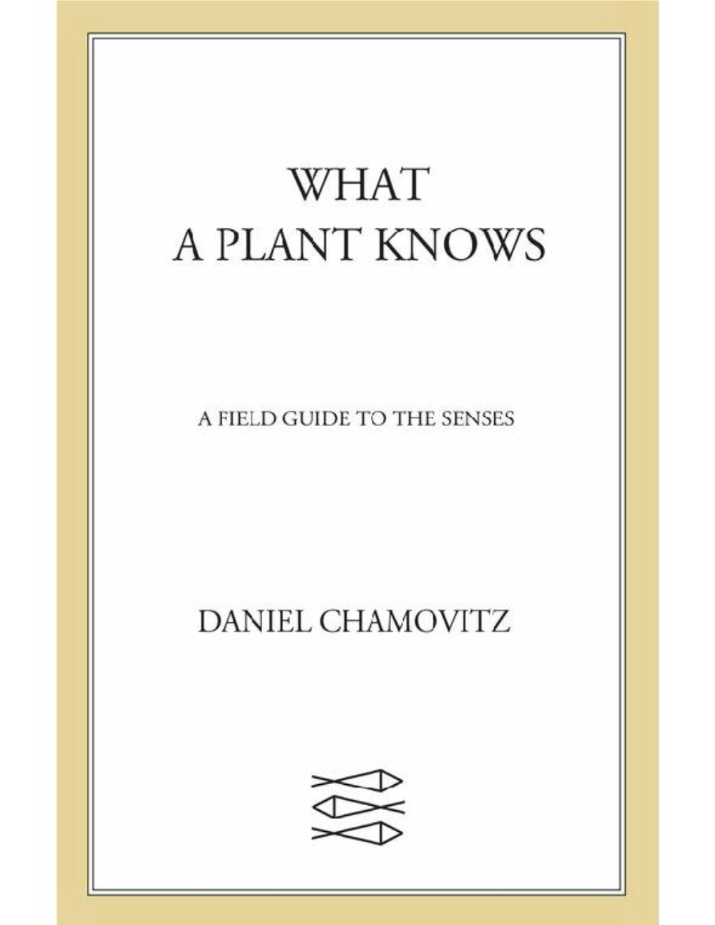 What a Plant Knows, I Will Explore the Latest Research in Plant Biology and Argue That Plants Do Indeed Have Senses