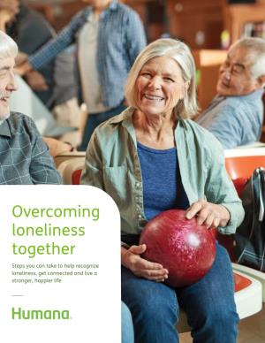 Overcoming Loneliness Together Steps You Can Take to Help Recognize Loneliness, Get Connected and Live a Stronger, Happier Life