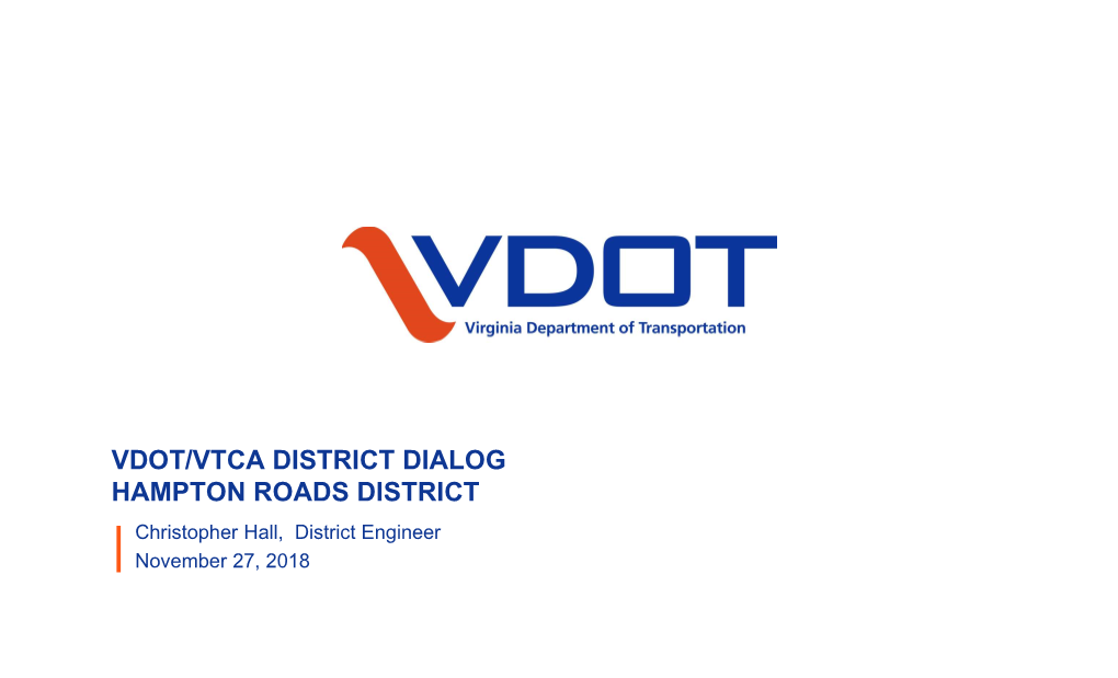 VDOT/VTCA DISTRICT DIALOG HAMPTON ROADS DISTRICT Christopher Hall, District Engineer November 27, 2018 AGENDA