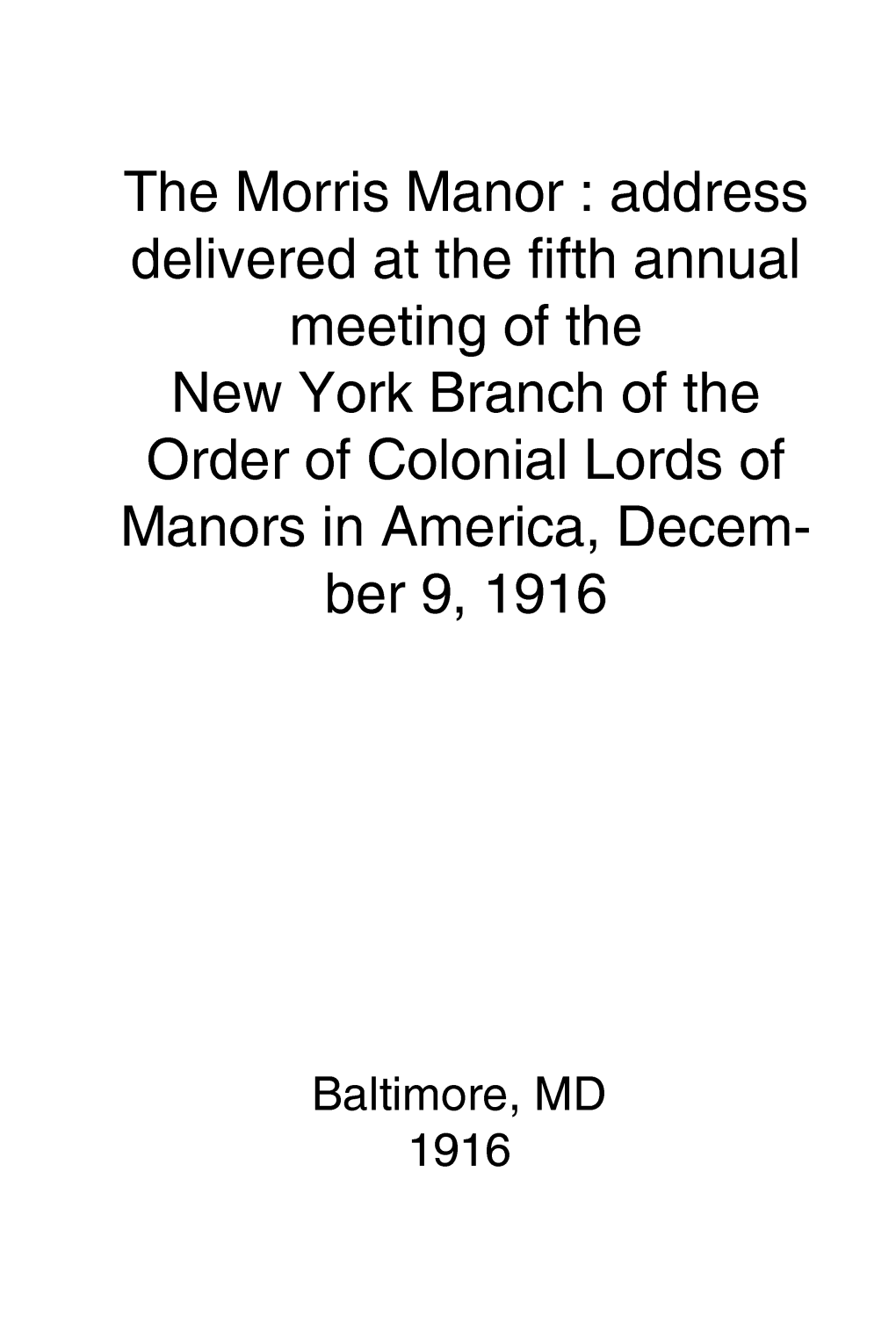 The Morris Manor: Address Delivered at the Fifth Annual Meeting of the New York Branch of the Order of Colonial Lords of Manors in America, Decem­ Ber 9, 1916