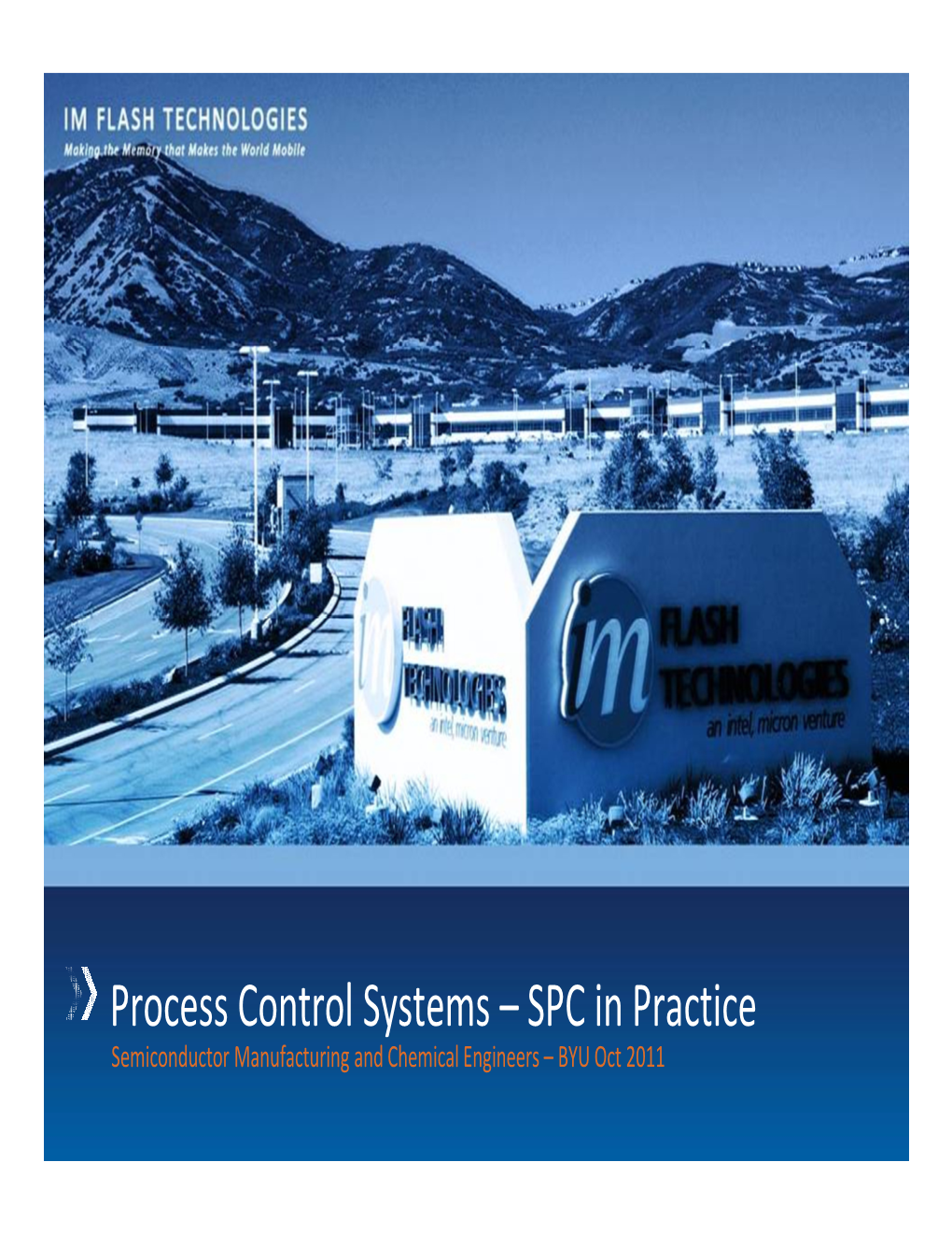 Process Control Systems – SPC in Practice Semiconductor Manufacturing and Chemical Engineers – BYU Oct 2011 Who Is IM Flash Technologies?