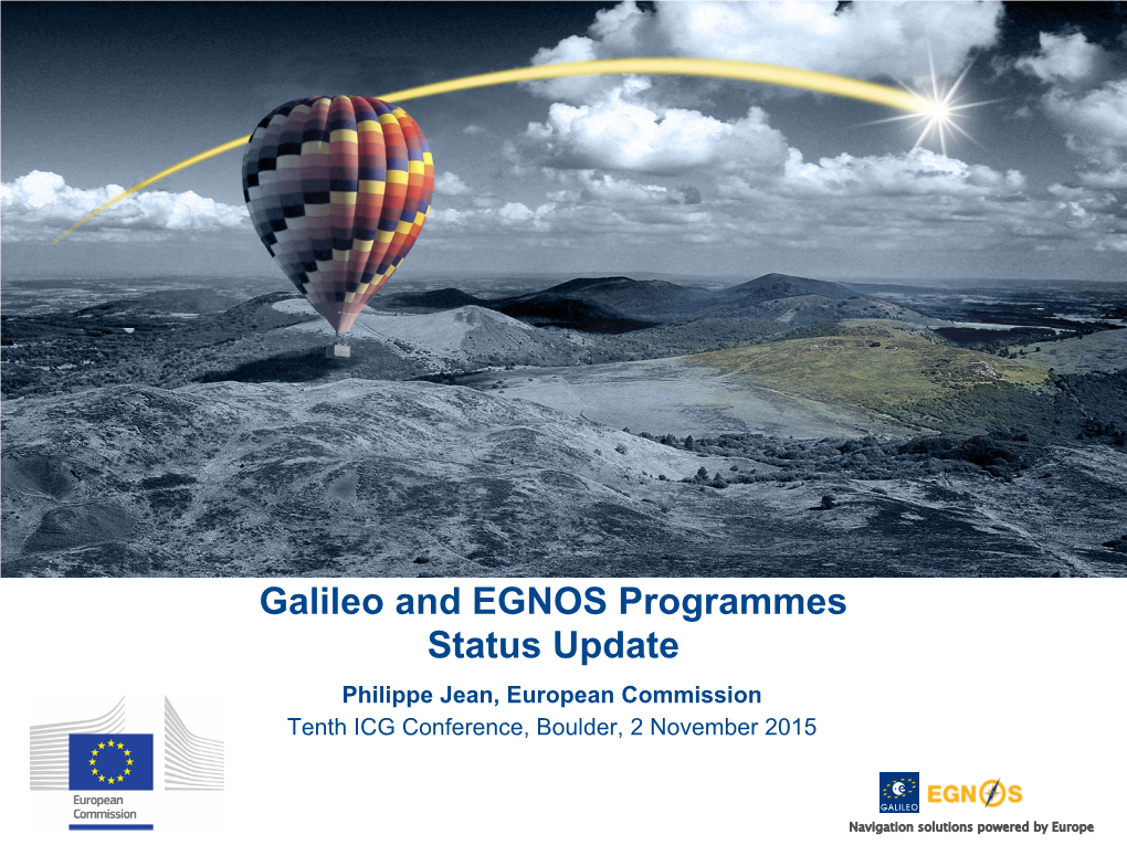 Galileo and EGNOS Programmes Status Update Philippe Jean, European Commission Tenth ICG Conference, Boulder, 2 November 2015