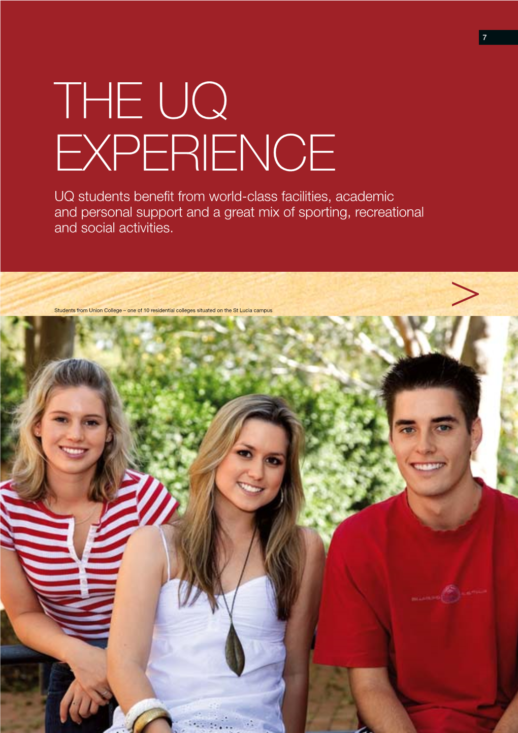 THE UQ EXPERIENCE UQ Students Beneﬁ T from World-Class Facilities, Academic and Personal Support and a Great Mix of Sporting, Recreational and Social Activities