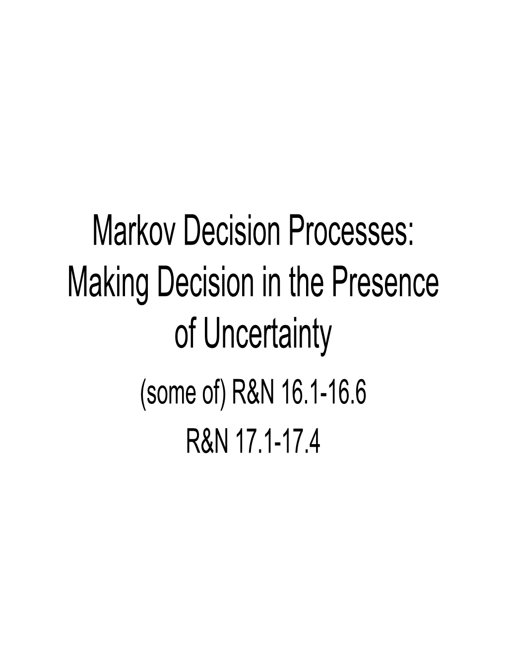 Markov Decision Processes: Making Decision in the Presence of Uncertainty (Some Of) R&N 16.1-16.6 R&N 17.1-17.4 Different Aspects of “Machine Learning”