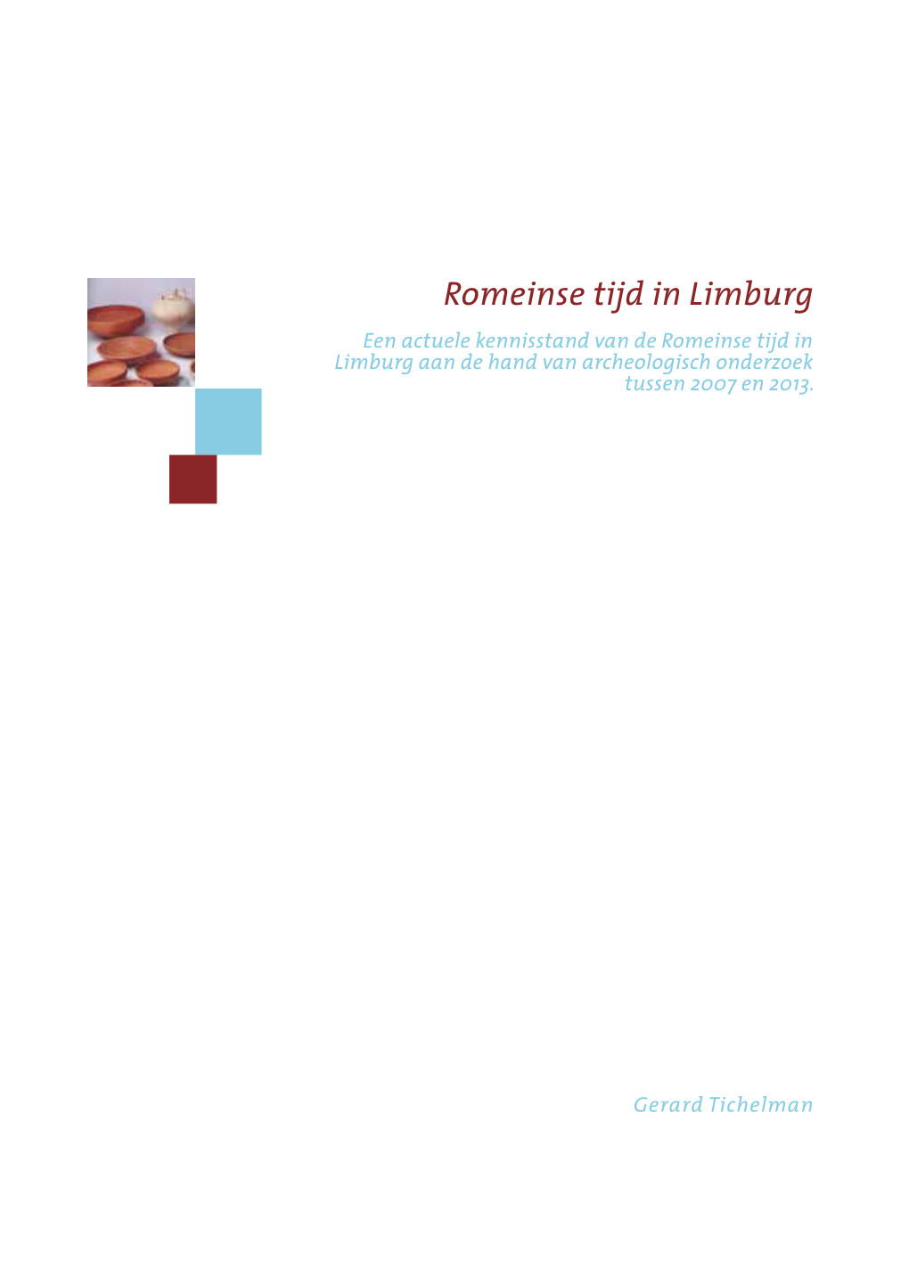 Romeinse Tijd in Limburg Een Actuele Kennisstand Van De Romeinse Tijd in Limburg Aan De Hand Van Archeologisch Onderzoek Tussen 2007 En 2013