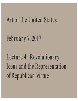 Art of the United States February 7, 2017 Lecture 4: Revolutionary Icons and the Representation of Republican Virtue