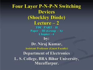 Four Layer P-N-P-N Switching Devices (Shockley Diode) Lecture – 2 TDC PART – II Paper - III (Group - A) Chapter - 4 By: Dr