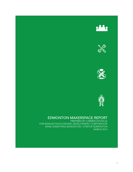 Edmonton Makerspace Report Prepared by Carmen Douville for Edmonton Economic Development Corporation Make Something Edmonton / Startup Edmonton March 2015