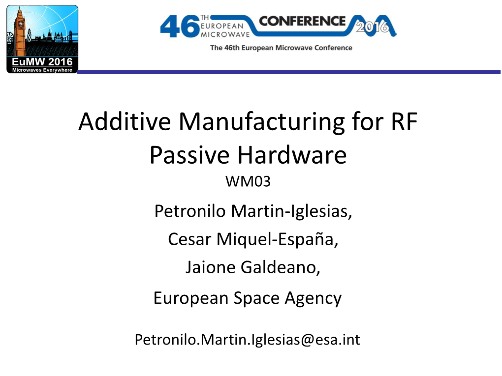 Additive Manufacturing for RF Passive Hardware WM03 Petronilo Martin-Iglesias, Cesar Miquel-España, Jaione Galdeano, European Space Agency