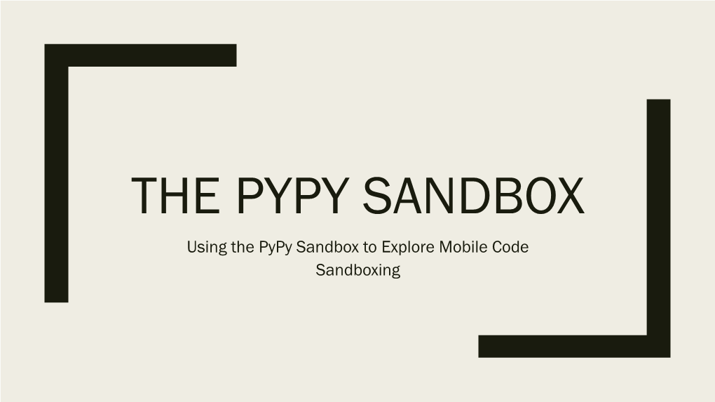 THE PYPY SANDBOX Using the Pypy Sandbox to Explore Mobile Code Sandboxing Seth James Nielson