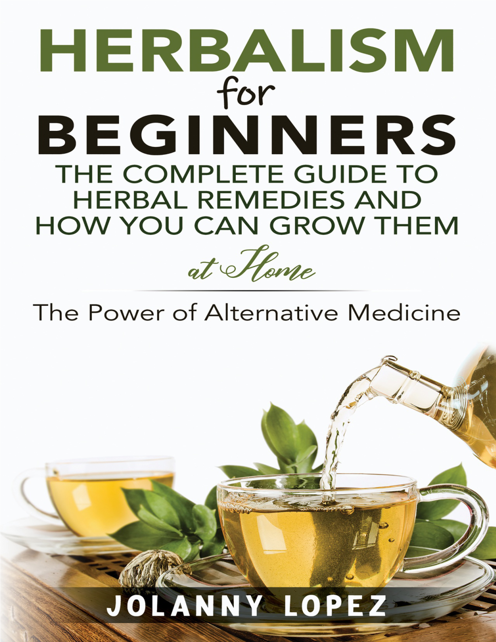 Herbalism for Beginners: the Complete Guide to Herbal Remedies and How You Can Grow Them at Home the Power of Alternative Medicine