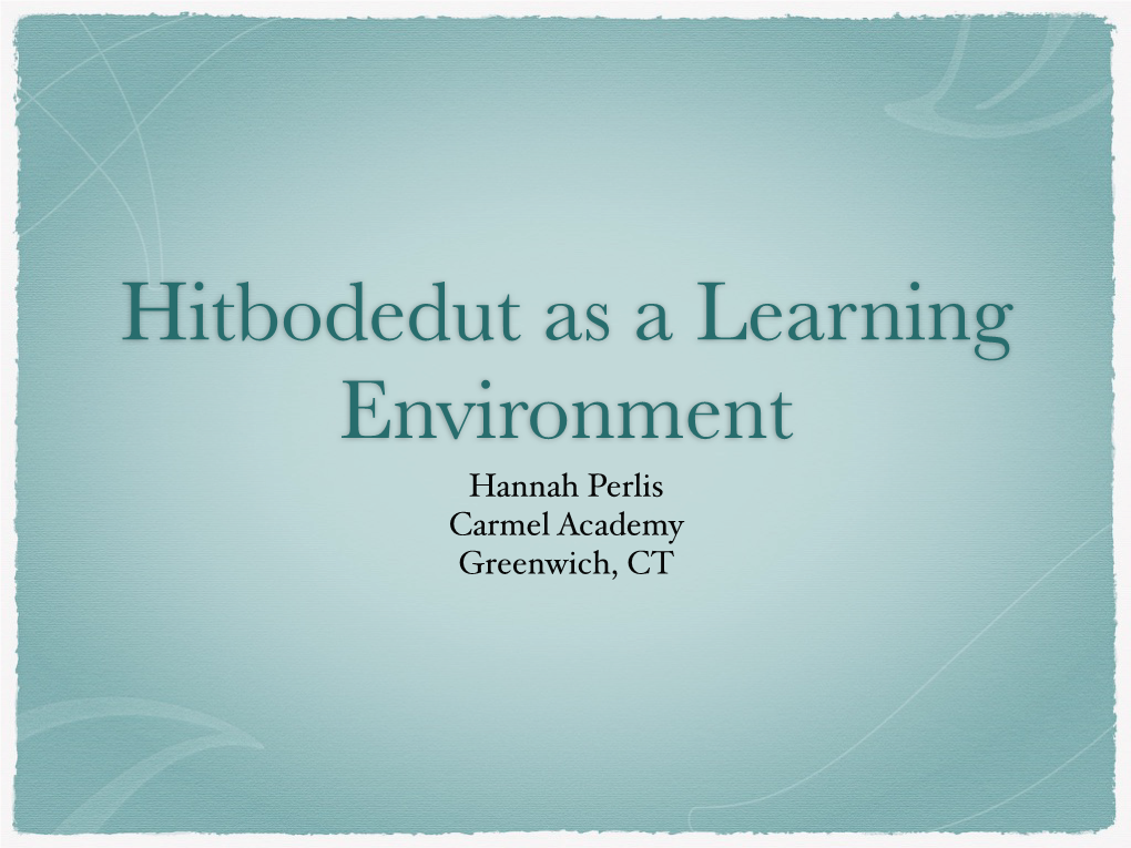 Hitbodedut As a Learning Environment Hannah Perlis Carmel Academy Greenwich, CT a Safe Space Begins at Step 1…