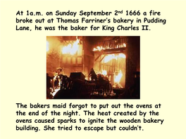 At 1A.M. on Sunday September 2Nd 1666 a Fire Broke out at Thomas Farriner’S Bakery in Pudding Lane, He Was the Baker for King Charles II