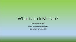 What Is an Irish Clan? Dr Catherine Swift Mary Immaculate College University of Limerick Late 19Th/Early 20Th C Historians
