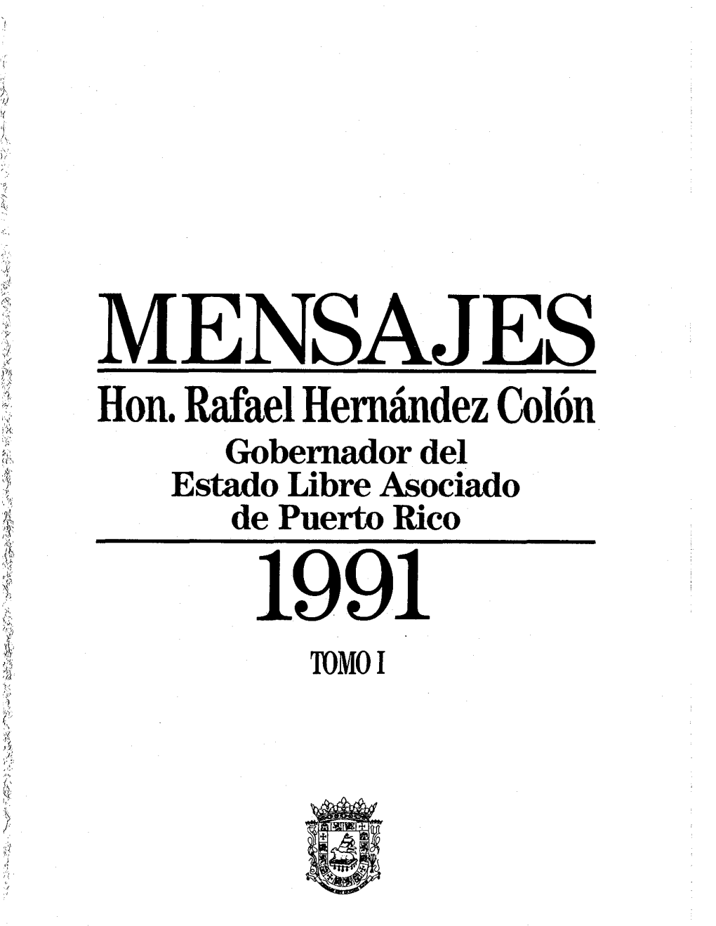 Hon. Rafael Hernández Colón Gobernador Del Estado Libre Asociado De Puerto Rico 1991 TOMO I MENSAJES DEL GOBERNADOR DE PUERTO RICO HON