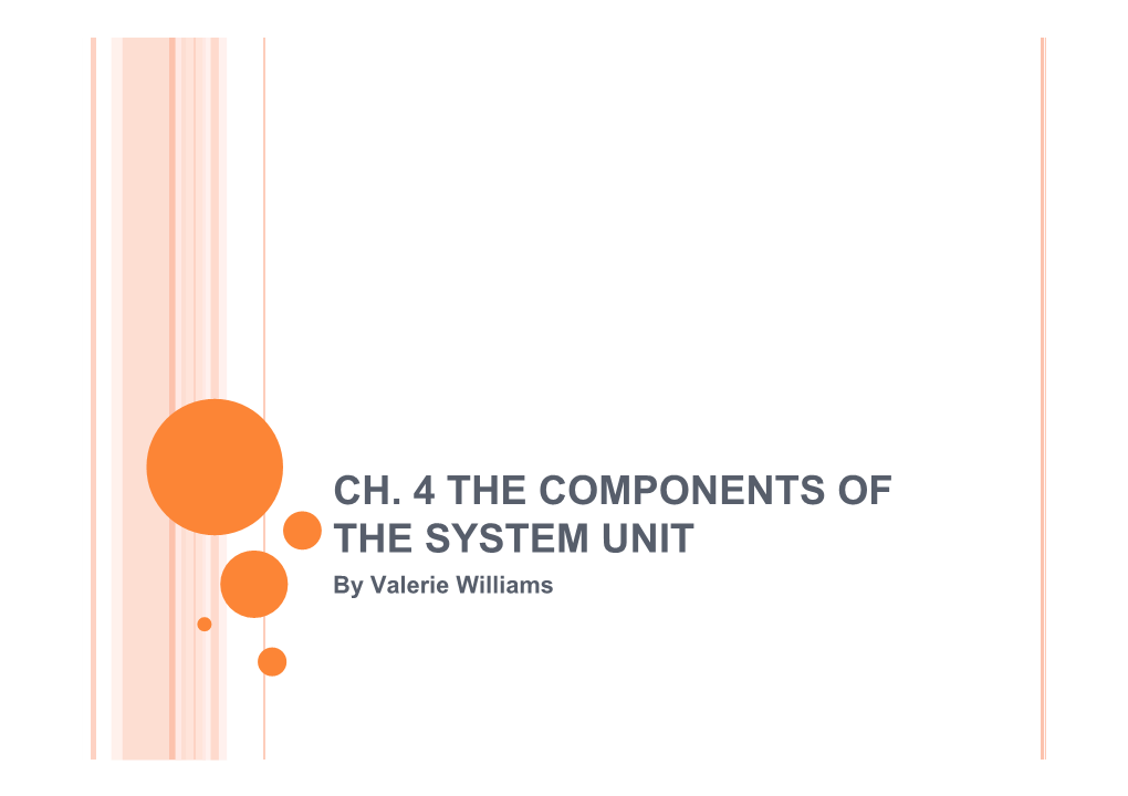 CH. 4 the COMPONENTS of the SYSTEM UNIT by Valerie Williams the SYSTEM UNIT  System Unit Is Case That Has Electronic Components of the Computer Used to Process Data