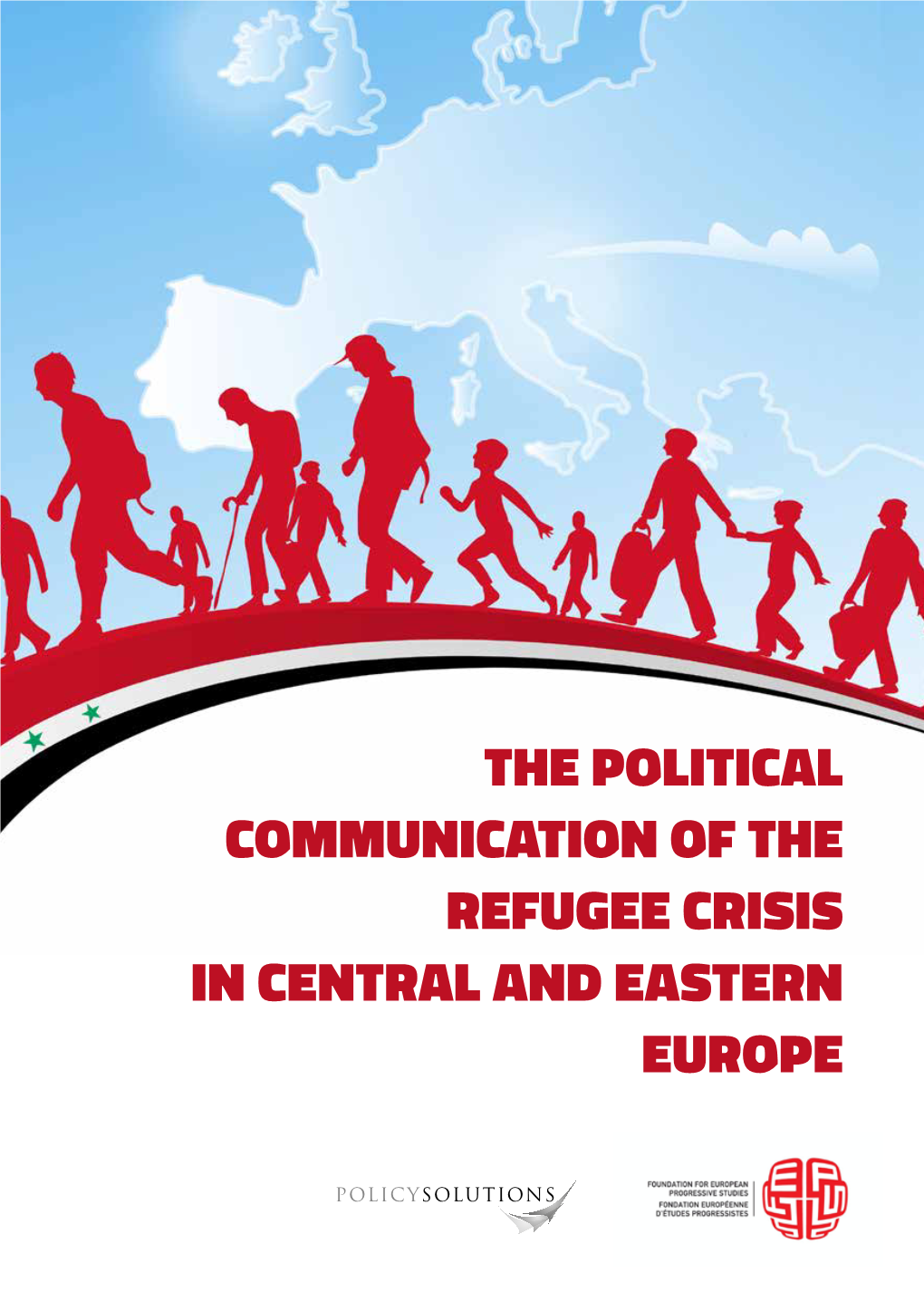 The Political Communication of the Refugee Crisis in Central and Eastern Europe the Political Communication of the Refugee Crisis in Central and Eastern Europe