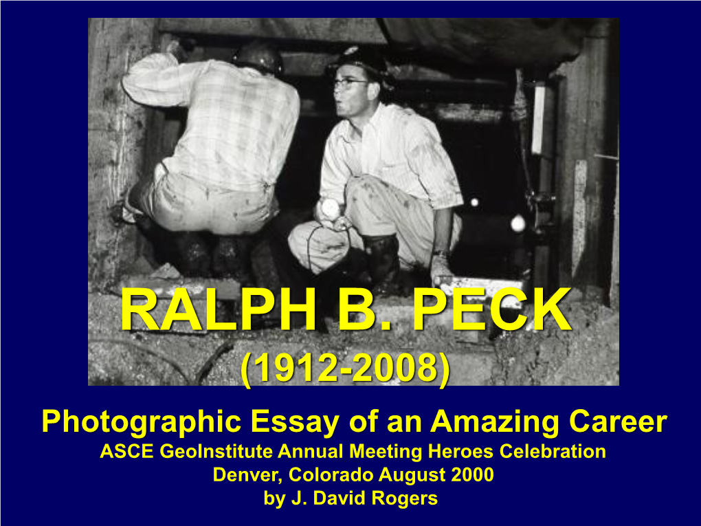 RALPH B. PECK (1912-2008) Photographic Essay of an Amazing Career ASCE Geoinstitute Annual Meeting Heroes Celebration Denver, Colorado August 2000 by J