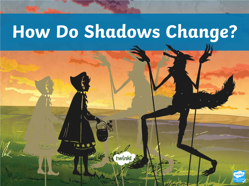 How Do Shadows Change? WALT: Find Patterns When Investigating How Shadows Change Size