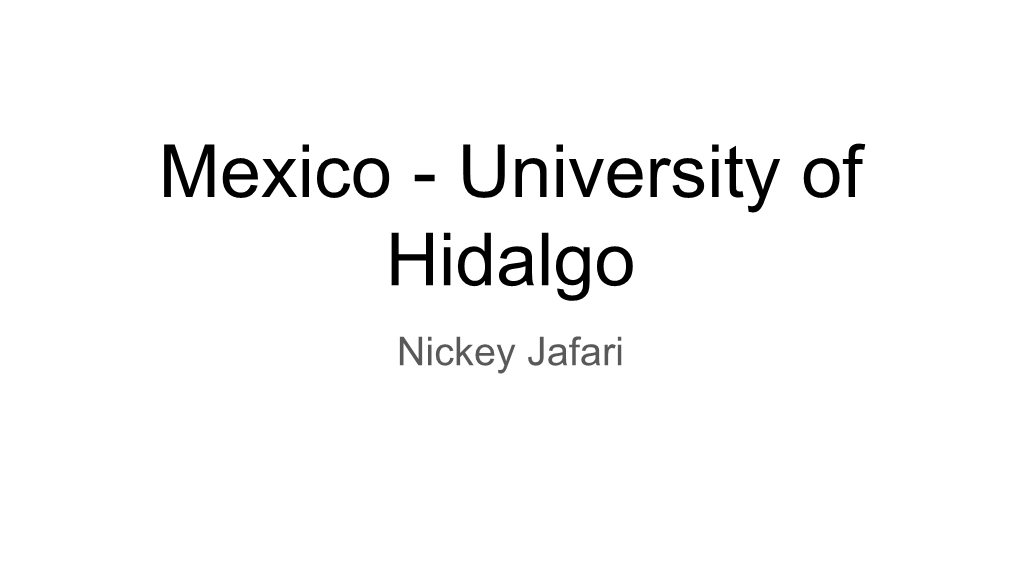 Mexico - University of Hidalgo Nickey Jafari Background Information