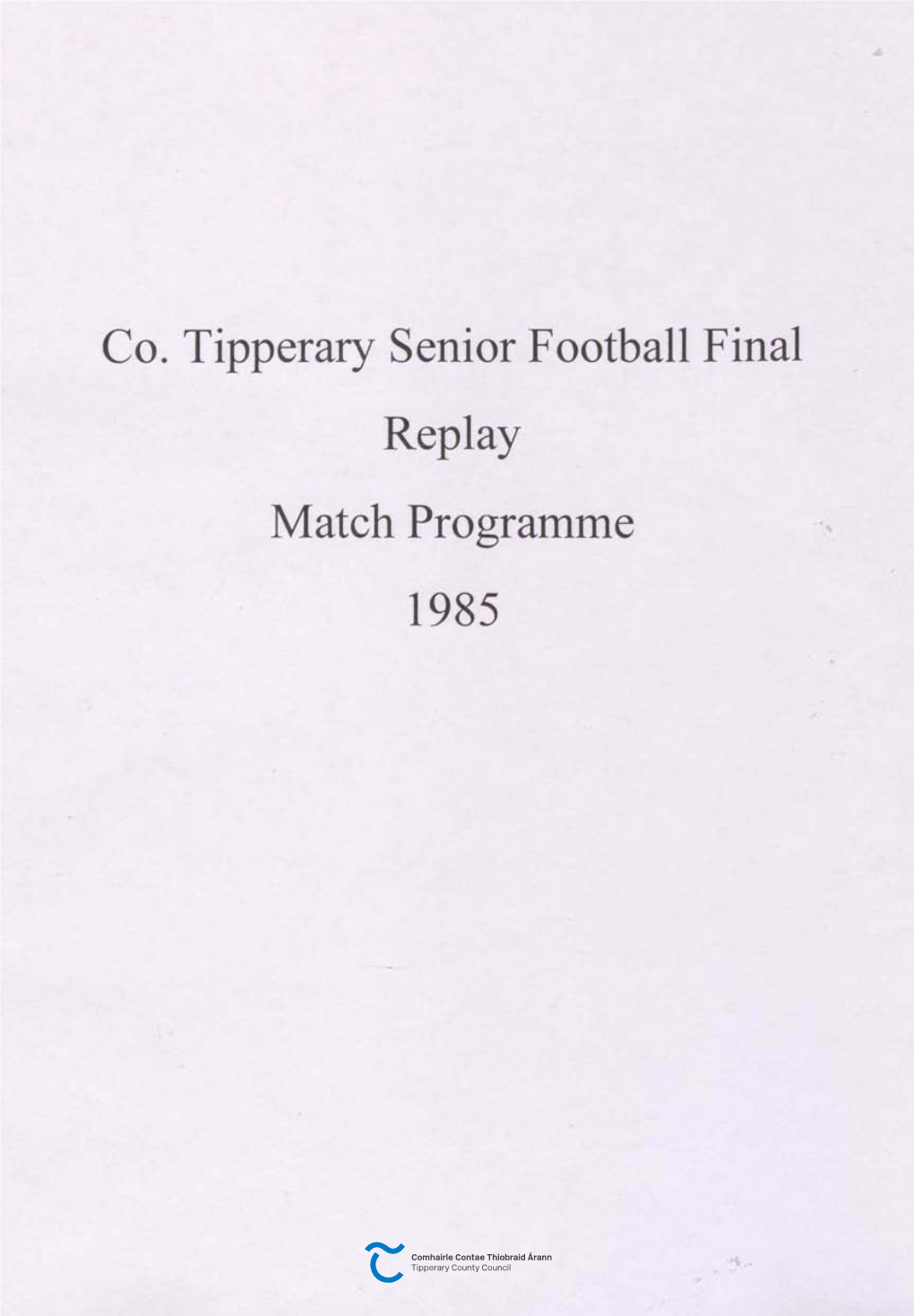 Co. Tipperary Senior Football Final Replay Match Programme 1985 CLUICHE CE.!)NNAIS Pelle THIOBRAID ARANN SINSIR : 2.30 P .M